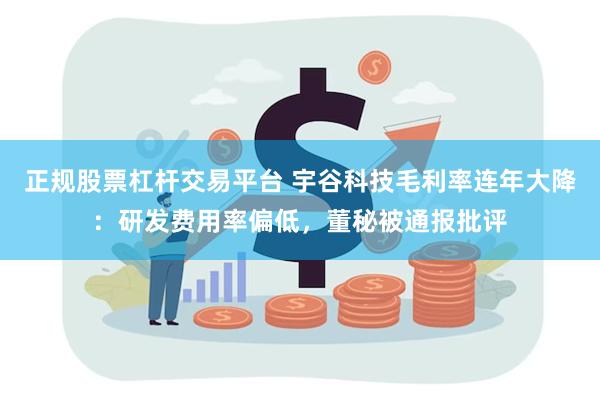 正规股票杠杆交易平台 宇谷科技毛利率连年大降：研发费用率偏低，董秘被通报批评