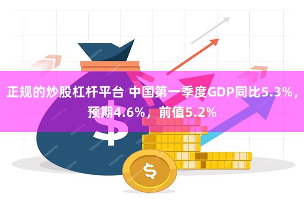 正规的炒股杠杆平台 中国第一季度GDP同比5.3%，预期4.6%，前值5.2%