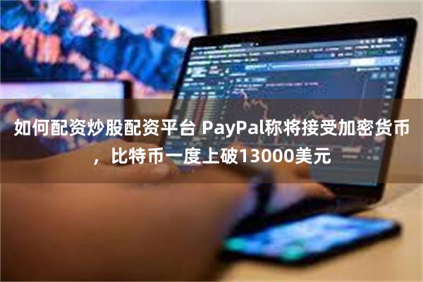 如何配资炒股配资平台 PayPal称将接受加密货币，比特币一度上破13000美元