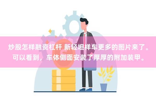 炒股怎样融资杠杆 新轻坦样车更多的图片来了。可以看到，车体侧面安装了厚厚的附加装甲。