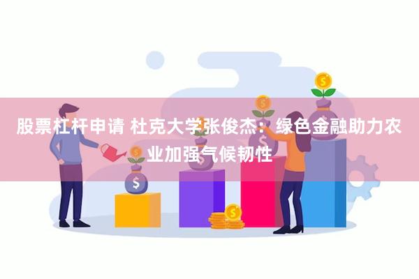 股票杠杆申请 杜克大学张俊杰：绿色金融助力农业加强气候韧性