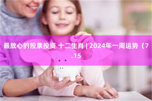 最放心的股票投资 十二生肖 | 2024年一周运势（7.15