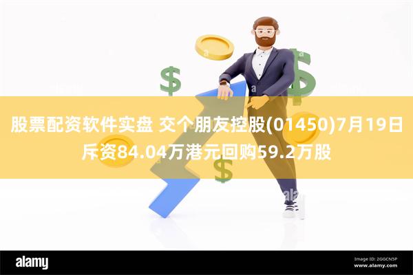 股票配资软件实盘 交个朋友控股(01450)7月19日斥资84.04万港元回购59.2万股