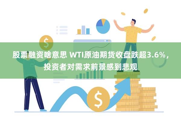 股票融资啥意思 WTI原油期货收盘跌超3.6%，投资者对需求前景感到悲观