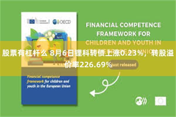 股票有杠杆么 8月6日锂科转债上涨0.23%，转股溢价率226.69%