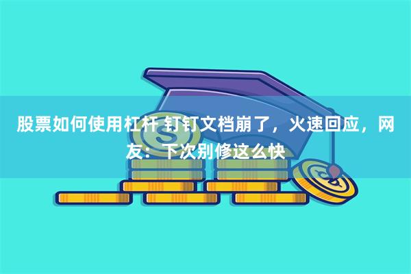 股票如何使用杠杆 钉钉文档崩了，火速回应，网友：下次别修这么快