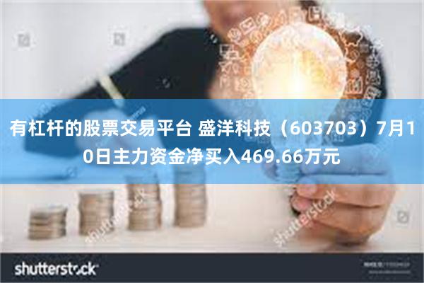 有杠杆的股票交易平台 盛洋科技（603703）7月10日主力资金净买入469.66万元