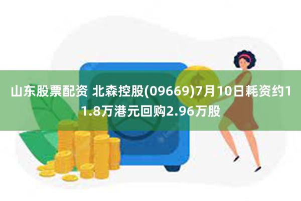 山东股票配资 北森控股(09669)7月10日耗资约11.8万港元回购2.96万股