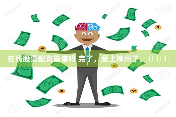 在线股票配资靠谱吗 完了，爱上柳州了。 ​​​