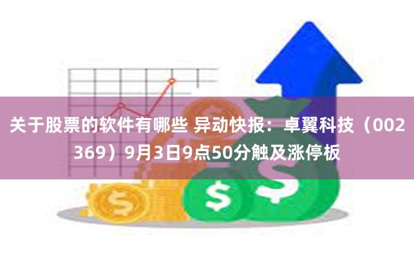 关于股票的软件有哪些 异动快报：卓翼科技（002369）9月3日9点50分触及涨停板