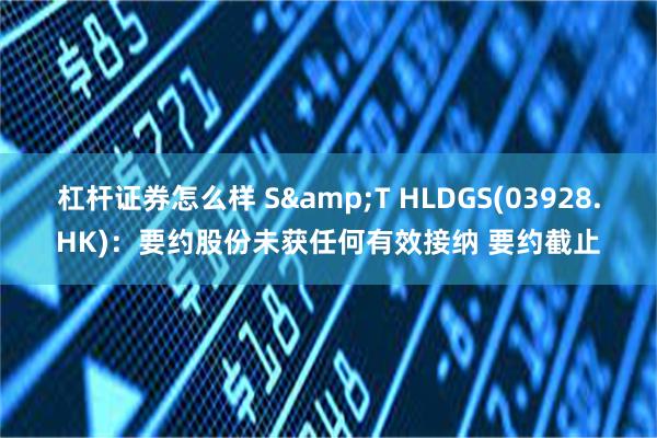 杠杆证券怎么样 S&T HLDGS(03928.HK)：要约股份未获任何有效接纳 要约截止