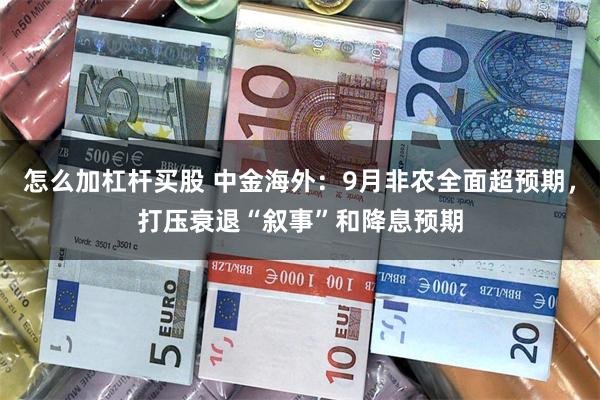 怎么加杠杆买股 中金海外：9月非农全面超预期，打压衰退“叙事”和降息预期