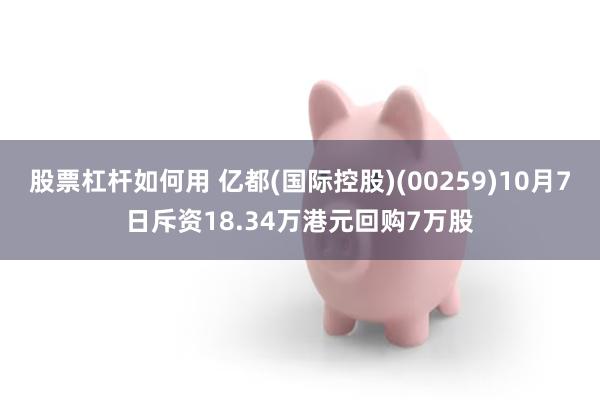 股票杠杆如何用 亿都(国际控股)(00259)10月7日斥资18.34万港元回购7万股