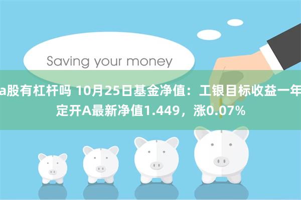 a股有杠杆吗 10月25日基金净值：工银目标收益一年定开A最新净值1.449，涨0.07%