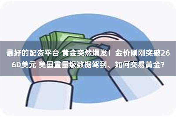 最好的配资平台 黄金突然爆发！金价刚刚突破2660美元 美国重量级数据驾到、如何交易黄金？