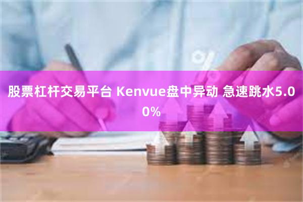 股票杠杆交易平台 Kenvue盘中异动 急速跳水5.00%