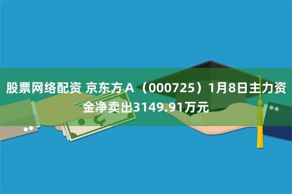 股票网络配资 京东方Ａ（000725）1月8日主力资金净卖出3149.91万元