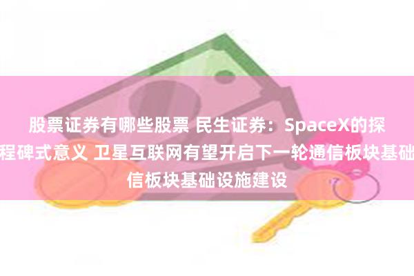 股票证券有哪些股票 民生证券：SpaceX的探索具备里程碑式意义 卫星互联网有望开启下一轮通信板块基础设施建设