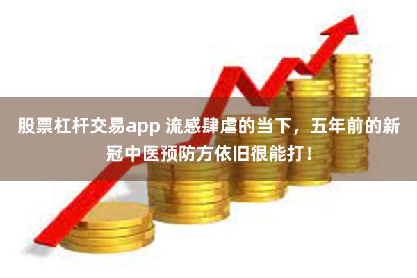 股票杠杆交易app 流感肆虐的当下，五年前的新冠中医预防方依旧很能打！