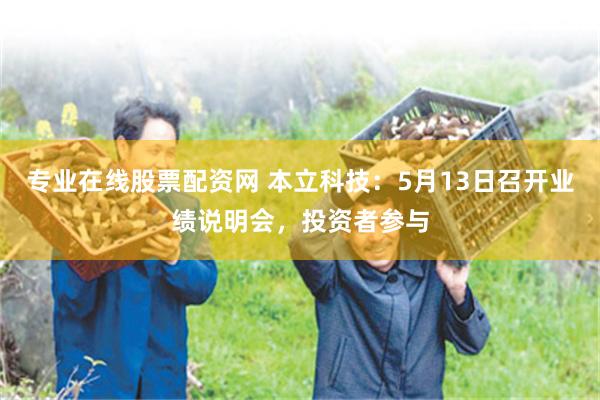 专业在线股票配资网 本立科技：5月13日召开业绩说明会，投资者参与