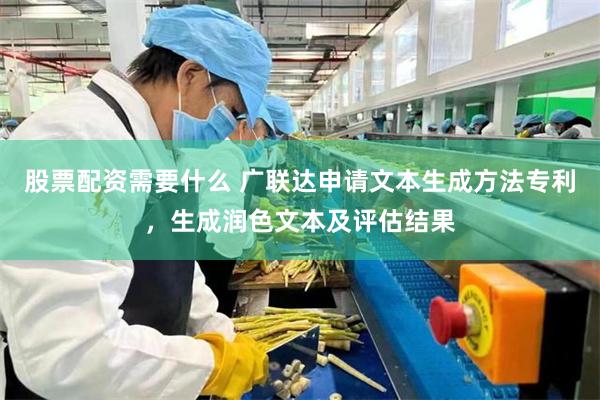 股票配资需要什么 广联达申请文本生成方法专利，生成润色文本及评估结果