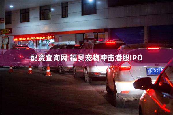 配资查询网 福贝宠物冲击港股IPO