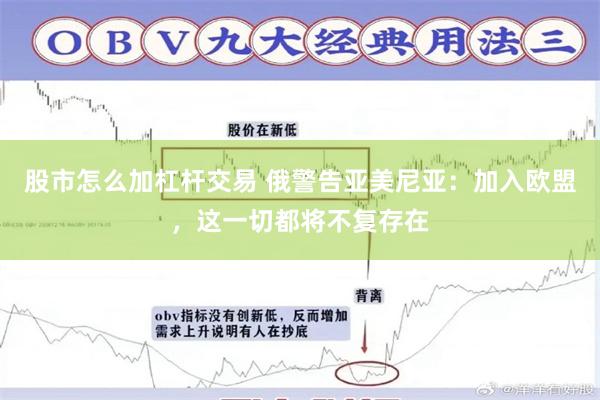 股市怎么加杠杆交易 俄警告亚美尼亚：加入欧盟，这一切都将不复存在