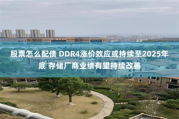 股票怎么配债 DDR4涨价效应或持续至2025年底 存储厂商业绩有望持续改善