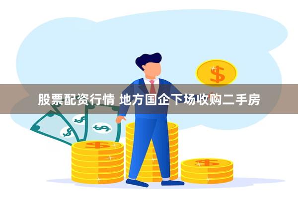 股票配资行情 地方国企下场收购二手房