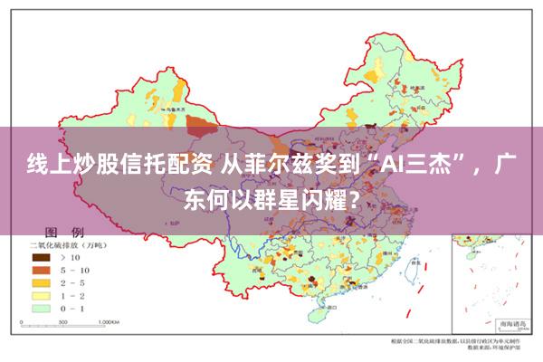 线上炒股信托配资 从菲尔兹奖到“AI三杰”，广东何以群星闪耀？