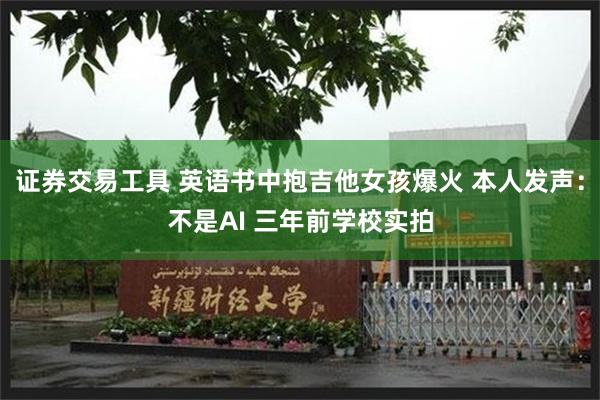 证券交易工具 英语书中抱吉他女孩爆火 本人发声：不是AI 三年前学校实拍