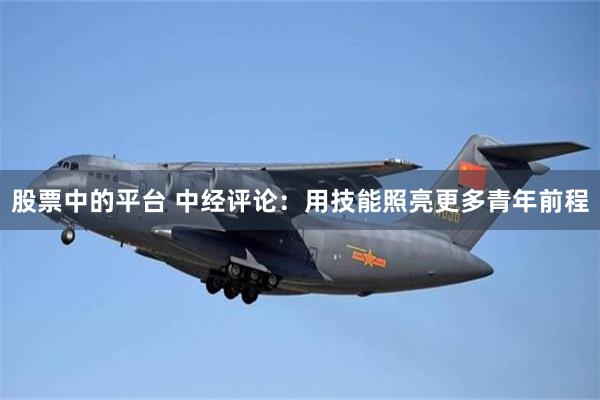 股票中的平台 中经评论：用技能照亮更多青年前程