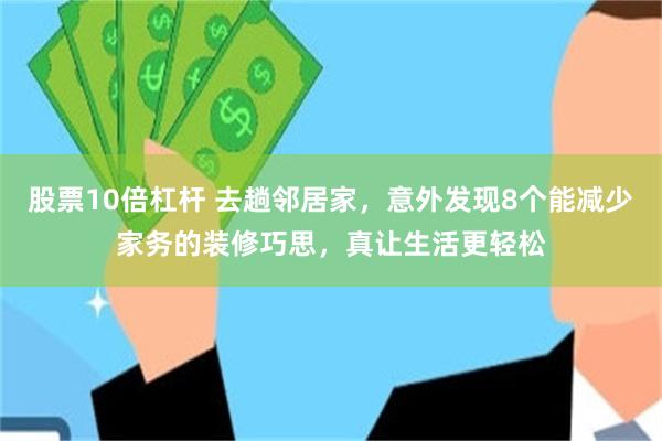 股票10倍杠杆 去趟邻居家，意外发现8个能减少家务的装修巧思，真让生活更轻松