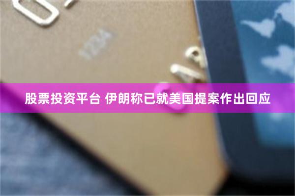股票投资平台 伊朗称已就美国提案作出回应