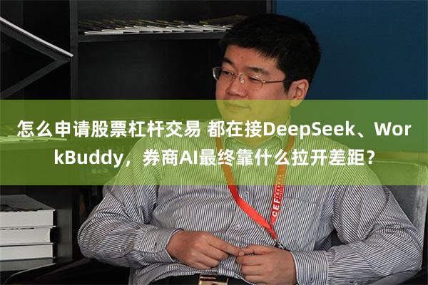 怎么申请股票杠杆交易 都在接DeepSeek、WorkBuddy，券商AI最终靠什么拉开差距？
